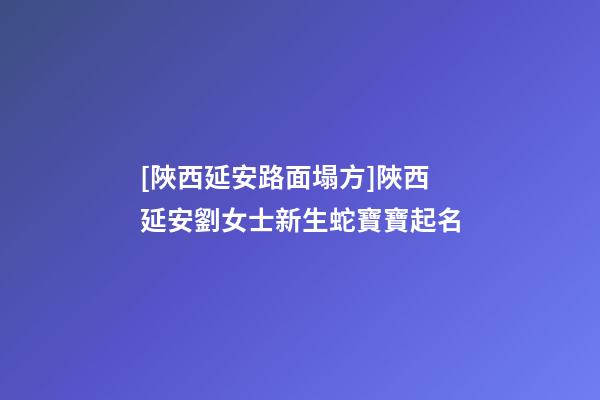 [陜西延安路面塌方]陜西延安劉女士新生蛇寶寶起名-第1張-公司起名-玄機派